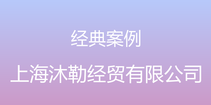 经典案例 - 上海沐勒经贸有限公司