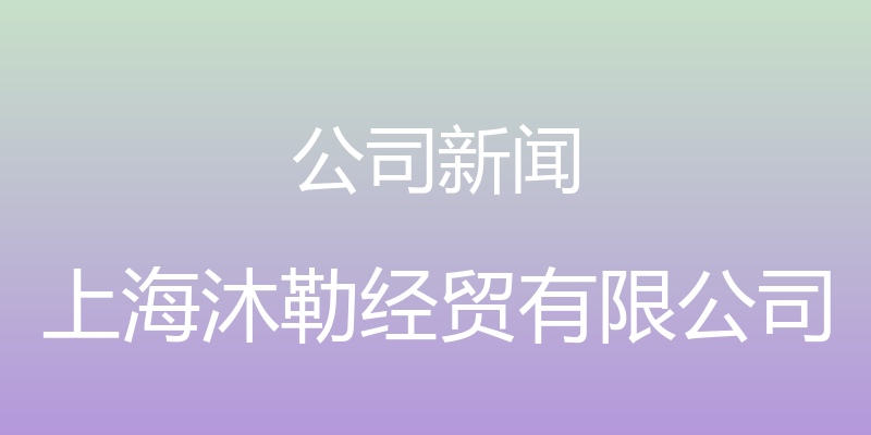 公司新闻 - 上海沐勒经贸有限公司