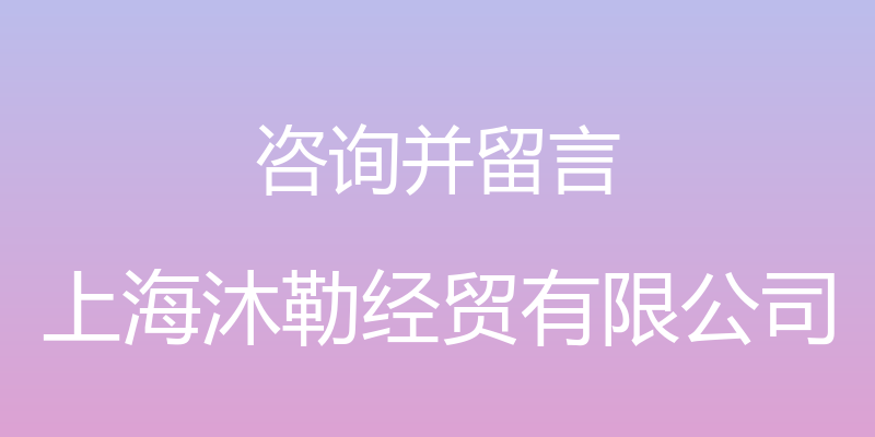 咨询并留言 - 上海沐勒经贸有限公司